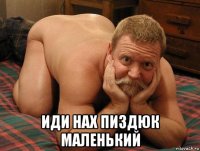  иди нах пиздюк маленький