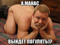 а манас выйдет погулять)?