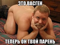 это васген теперь он твой парень