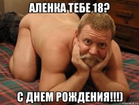 аленка тебе 18? с днем рождения!!!)