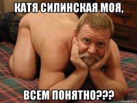 катя силинская моя, всем понятно???