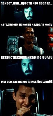 привет, пап...прости что пропал... сегодня они наконец надрали жопу всем страховщикам по ОСАГО мы все застраховались без допОВ