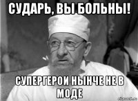 сударь, вы больны! супергерои нынче не в моде