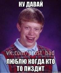 ну давай люблю когда кто то пиздит