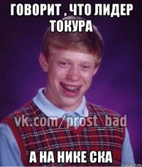 говорит , что лидер токура а на нике ска