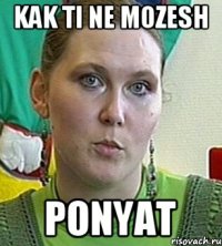 KAK TI NE MOZESH PONYAT