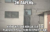  купи билет на квн за 250, так реально проще чем по приглосам!