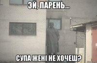  супа жені не хочеш?