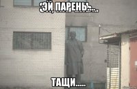 эй парень.... тащи.....