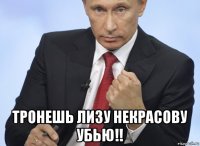  тронешь лизу некрасову убью!!