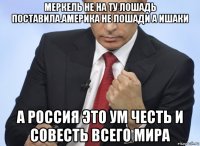 меркель не на ту лошадь поставила.америка не лошади а ишаки а россия это ум честь и совесть всего мира