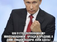  как я стал полковником? микронаушники - аренда и продажа. а диме фишай подарю. купи здесь!