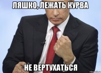 ляшко, лежать курва не вертухаться