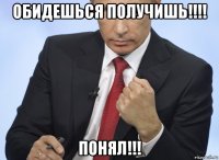 обидешься получишь!!!! понял!!!