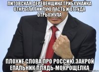 литовская деревенщина грибхунайка открыла гнилую пасть и оттуда отрыгнула плохие слова про россию.закрой епальник плядь-мокрощелка