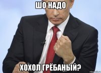 шо надо хохол грёбаный?