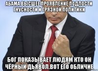 абама высшее проявление подлости гнусности и грязной политики бог показывает людям кто он чёрный дьявол.вот его обличие