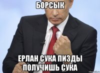 борсык ерлан сука пизды получишь сука