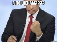 а по щекам???? 