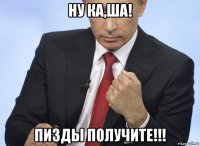 ну ка,ша! пизды получите!!!