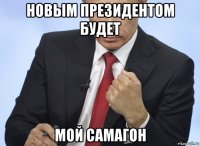 новым президентом будет мой самагон