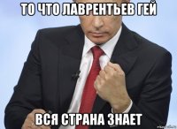 то что лаврентьев гей вся страна знает