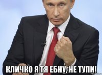  кличко я тя ебну, не тупи!