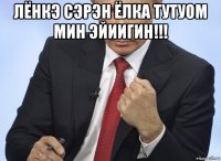 лёнкэ сэрэн ёлка тутуом мин эйиигин!!! 