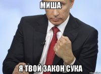 миша я твой закон сука