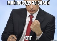 мой посуду за собой епт