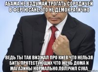 абама не вздумай трогать сородичей в фергюсане.это не демократично ведь ты так визжал про киев что нельзя бить протестующих что жечь дома и магазины нормально.получил сука