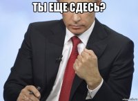 ты еще сдесь? 