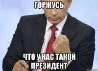 горжусь что у нас такой президент