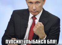  пупсик! улыбайся бля!