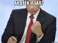 андрей уехал? 