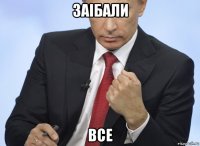 заiбали все