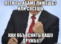 петя ты абаме лижешь? или сосёшь как объяснить вашу дружбу