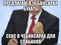 предлагаю в чебоксарах бухать секс в чебоксарах для слабаков