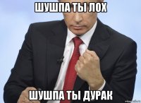 шушпа ты лох шушпа ты дурак