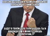 каразиев отдыхай и абаму поминай.вот покончишь с ним сынок будет в твоём деле толк.будешь ты и кандидатом а может станешь депутатом