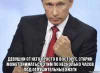  девушки от него просто в восторге. старик может зниматься этим по несколько часов под оглушительные визги