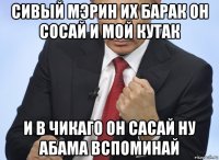 сивый мэрин их барак он сосай и мой кутак и в чикаго он сасай ну абама вспоминай