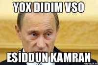 Yox didim VSO ESİDDUN KAMRAN