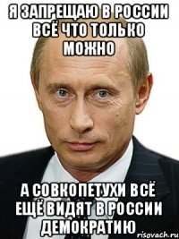 я запрещаю в россии всё что только можно а совкопетухи всё ещё видят в россии демократию