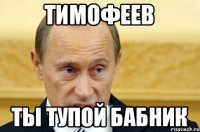 Тимофеев Ты тупой бабник