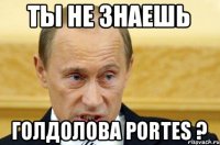 ты не знаешь голдолова PORTES ?