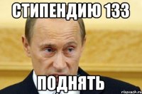 стипендию 133 ПОДНЯТЬ