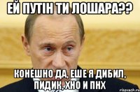 Ей Путін ти лошара?? Конешно да, еше я дибил, пидик, хно и пнх