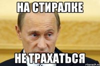 на стиралке не трахаться