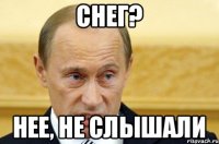 снег? нее, не слышали